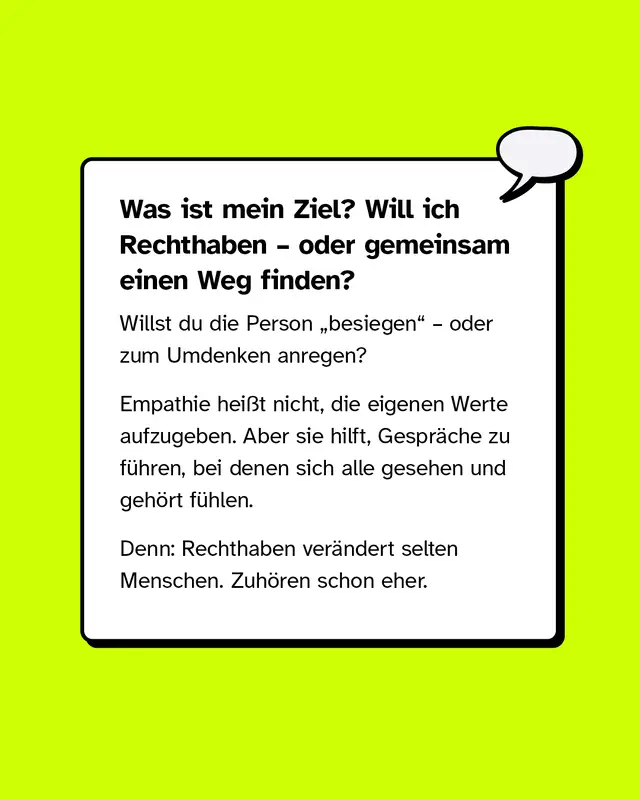 Textkasten: &bdquo;Was ist mein Ziel? Will ich Rechthaben &ndash; oder gemeinsam einen Weg finden?&ldquo; Hinweis, dass Empathie nicht Werte aufgibt, aber hilft, dass sich alle gesehen und geh&ouml;rt f&uuml;hlen. Aussage: Rechthaben ver&auml;ndert selten, Zuh&ouml;ren eher. Oben rechts eine Sprechblase.