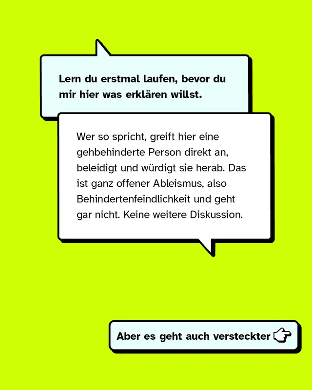 Lern du erstmal laufen, bevor du mir hier was erkl&auml;ren willst. Wer so spricht, greift hier eine gehbehinderte Person direkt an, beleidigt und w&uuml;rdigt sie herab. Das ist ganz offener Ableismus, also Behindertenfeindlichkeit und geht gar nicht. Keine weitere Diskussion.