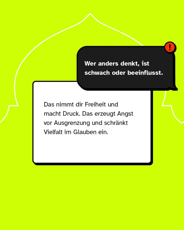 Aussage: Wer anders denkt, ist schwach oder beeinflusst. Diese Haltung erzeugt Druck und Angst vor Ausgrenzung. Sie schr&auml;nkt Vielfalt im Denken und Glauben ein und nimmt Menschen ihre Freiheit.