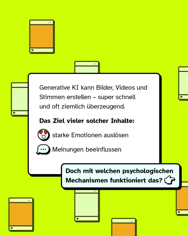 Generative KI kann Bilder, Videos und Stimmen erstellen &ndash; super schnell und oft ziemlich &uuml;berzeugend. Das Ziel vieler solcher Inhalte ist es, starke Emotionen auszul&ouml;sen und Meinungen zu beeinflussen. Doch mit welchen psychologischen Mechanismen funktioniert das?