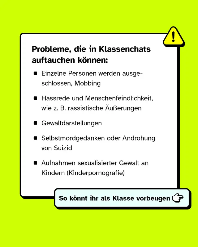 Probleme, die in Klassenchats auftauchen k&ouml;nnen: Einzelne Personen werden ausgeschlossen, Mobbing, Hassrede und Menschenfeindlichkeit, Gewaltdarstellungen, Selbstmordgedanken oder Androhung von Suizid oder Aufnahmen sexualisierter Gewalt an Kindern.