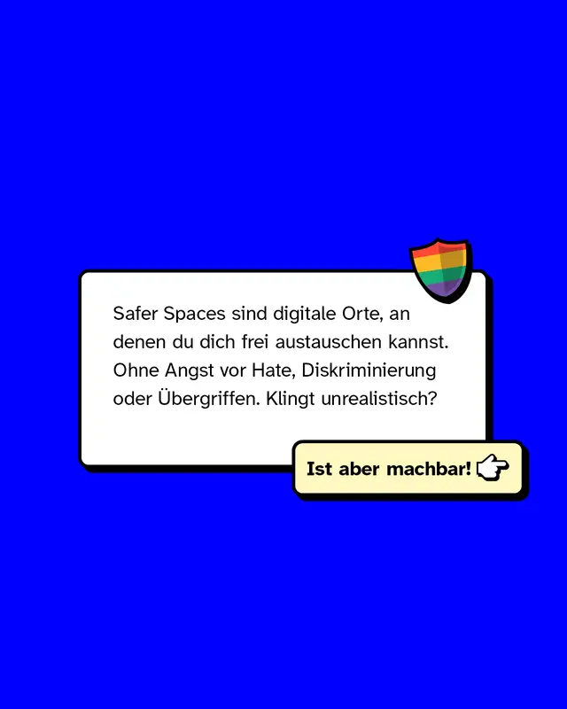 Infografik: Text im Kasten: &bdquo;Safer Spaces sind digitale Orte, an denen du dich frei austauschen kannst. Ohne Angst vor Hate, Diskriminierung oder &Uuml;bergriffen. Klingt unrealistisch?&ldquo; Daneben: Button &bdquo;Ist aber machbar!&ldquo;