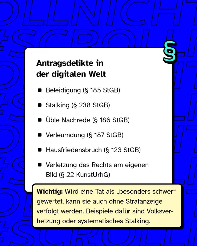 Antragsdelikte in der digitalen Welt  Beleidigung (&sect; 185 StGB) Stalking (&sect; 238 StGB) &Uuml;ble Nachrede (&sect; 186 StGB) Verleumdung (&sect; 187 StGB) Hausfriedensbruch (&sect; 123 StGB) Verletzung des Rechts am eigenen Bild (&sect; 22 KunstUrhG)  Wichtig: Wird eine Tat als &bdquo;besonders schwer&ldquo; gewertet, kann sie auch ohne Strafanzeige verfolgt werden. Beispiele daf&uuml;r sind Volksverhetzung oder systematisches Stalking.