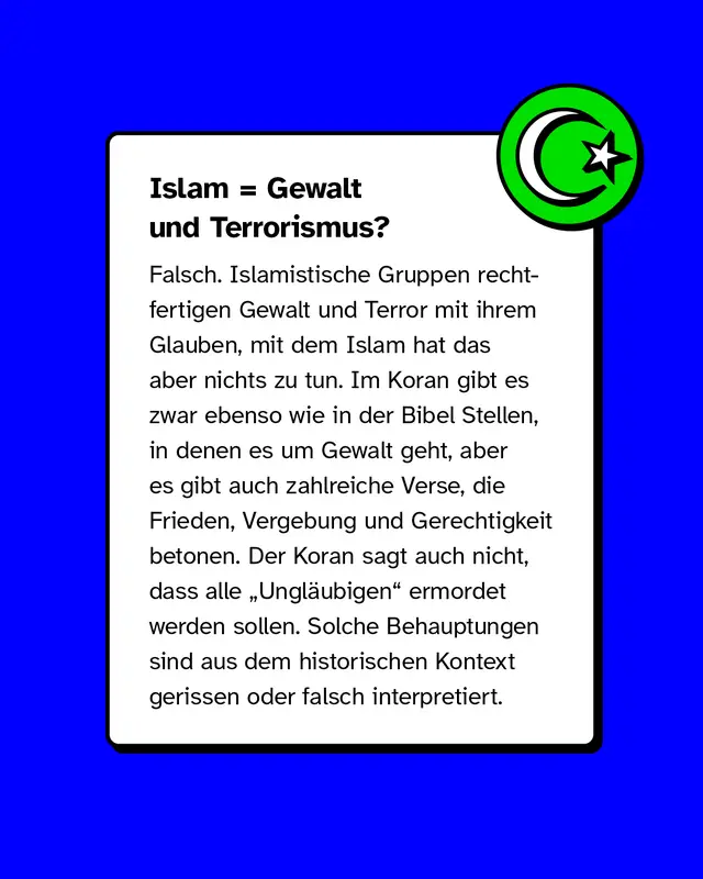 Mythos &bdquo;Islam = Gewalt&ldquo;. Korrektur: Terror wird von Extremisten religi&ouml;s begr&uuml;ndet, ist aber nicht mit dem Islam gleichzusetzen. Im Koran finden sich viele Verse zu Frieden, Vergebung und Gerechtigkeit. Gewaltverse sind aus dem Kontext gerissen.