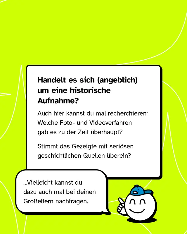 Bei angeblich historischen Aufnahmen lohnt sich ein Blick auf die damaligen technischen M&ouml;glichkeiten. Welche Foto- oder Videoverfahren gab es zu dieser Zeit. Stimmen die Inhalte mit historischen Quellen &uuml;berein.