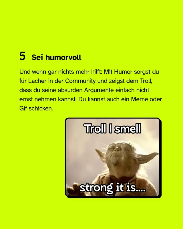 Fünftens: Sei humorvoll, denn damit sorgst du für Lacher in der Community und zeigst dem Troll, dass du seine absurden Argumente einfach nicht ernst nehmen kannst.