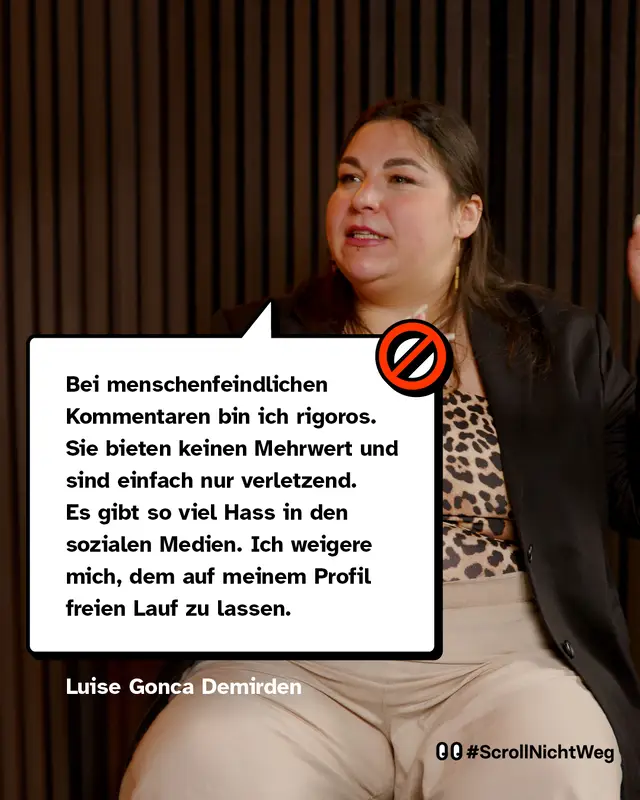 Zitat von Luise Gonca Demirden: Bei menschenfeindlichen Kommentaren bin ich rigoros. Sie bieten keinen Mehrwert und sind einfach nur verletzend. Es gibt so viel Hass in den sozialen Medien. Ich weigere mich, dem auf meinem Profil freien Lauf zu lassen.