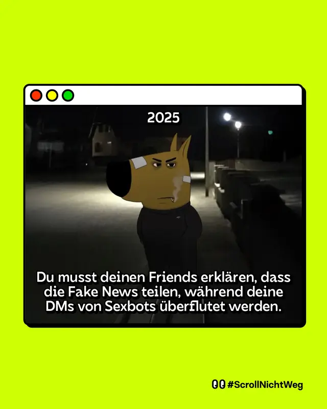 Illustration desselben Cartoon-Hundes, nun mit finsterem Blick, Pflaster auf dem Gesicht und in dunkler Kleidung, stehend nachts unter einer Straßenlaterne. Die Umgebung ist düster, im Hintergrund sind Häuser und ein Gehweg zu erkennen. Über dem Bild steht „2025“. Im Text darunter heißt es: „Du musst deinen Friends erklären, dass die Fake News teilen, während deine DMs von Sexbots überflutet werden.“