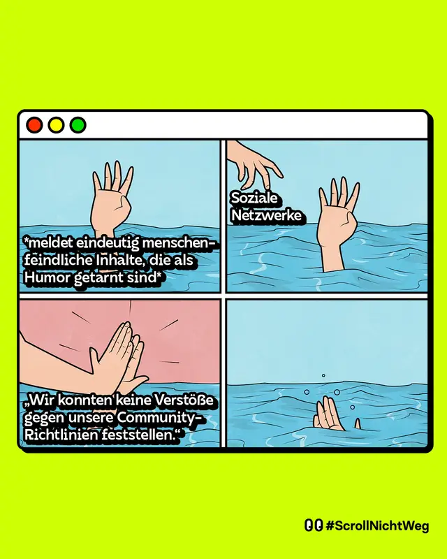 Hand von einer ertrinkenden Person kommt aus dem Wasser, stellvertretend f&uuml;r: Meldet eindeutig menschenfeindliche Inhalte, die als Humor getarnt sind. Eine zweite Hand kommt ins Bild: Soziale Netzwerke. Die Hand klatscht lediglich mit der ertrinkenden Hand ein: Wir konnten keine Verst&ouml;&szlig;e gegen unsere Community-Richtlinien feststellen. Die Hand ertrinkt.