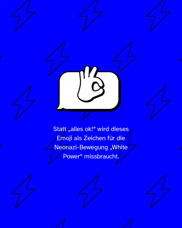 Daumen und Zeigefinger formen einen Kreis, die restlichen Finger zeigen nach oben. Statt „alles ok!“ wird dieses Emoji als Zeichen für die Neonazi-Bewegung „White Power“ missbraucht.