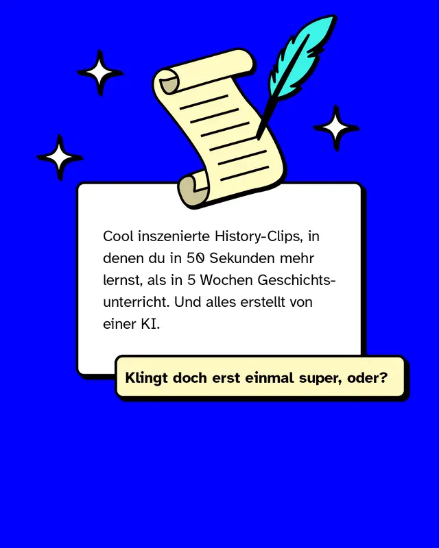 Cool inszenierte History-Clips, in denen du in 50 Sekunden mehr lernst, als in 5 Wochen Geschichtsunterricht. Und alles erstellt von einer KI.   Klingt doch erst einmal super, oder?