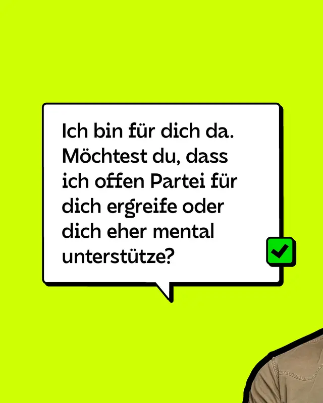 Ich bin f&uuml;r dich da. M&ouml;chtest du, dass ich offen Partei f&uuml;r dich ergreife oder dich eher mental unterst&uuml;tze?