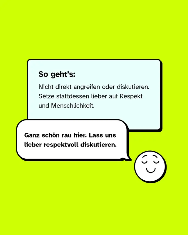 Zwei Sprechblasen mit Text auf gr&uuml;nem Hintergrund, daneben ein l&auml;chelndes, entspanntes Gesicht als einfache Zeichnung. So geht&rsquo;s:  Nicht direkt angreifen oder diskutieren.  Setze stattdessen lieber auf Respekt und Menschlichkeit.  &bdquo;Ganz sch&ouml;n rau hier. Lass uns lieber respektvoll diskutieren.&ldquo;