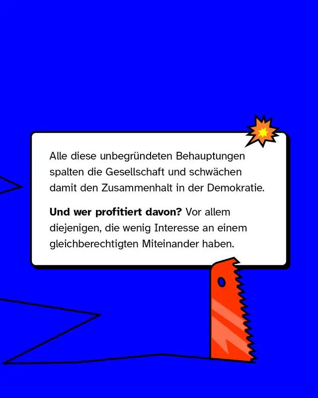 Solche unbegr&uuml;ndeten Behauptungen spalten die Gesellschaft und schw&auml;chen den Zusammenhalt. Davon profitieren vor allem diejenigen, die kein Interesse an einem gleichberechtigten Miteinander haben.
