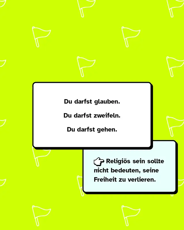 Zwei Karten übereinander. Oben weiße Karte: „Du darfst glauben. Du darfst zweifeln. Du darfst gehen.“ Unten hellblaue Karte: „Religiös sein sollte nicht bedeuten, seine Freiheit zu verlieren.“ Links daneben eine gezeichnete Hand, die nach rechts zeigt. Neon-gelber Hintergrund mit Fahnen-Icons.