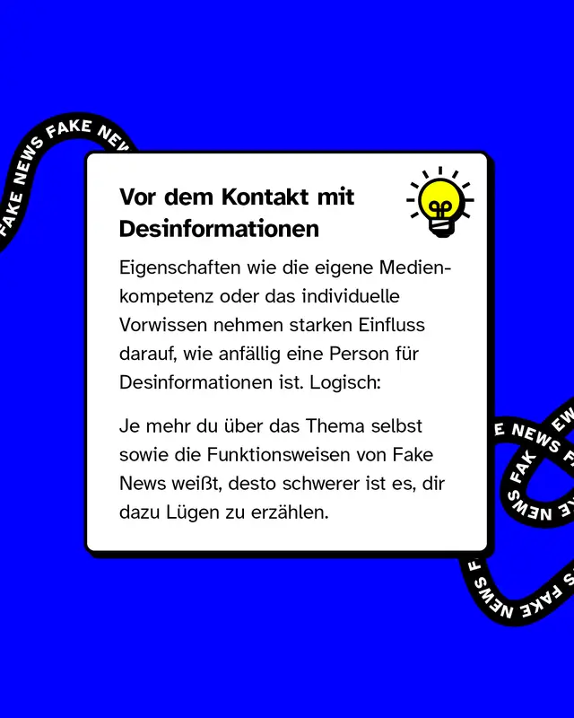 &Uuml;berschrift im Textkasten: "Vor dem Kontakt mit Desinformationen". Text erkl&auml;rt, dass Medienkompetenz und Vorwissen entscheidend daf&uuml;r sind, wie anf&auml;llig Menschen f&uuml;r Falschinformationen sind. Je besser informiert und medienkompetent, desto schwerer f&auml;llt es, die Person zu t&auml;uschen. Rechts oben im Textkasten eine Gl&uuml;hbirnen-Illustration. Im Hintergrund verl&auml;uft ein kurviges Band mit "FAKE NEWS"-Text.