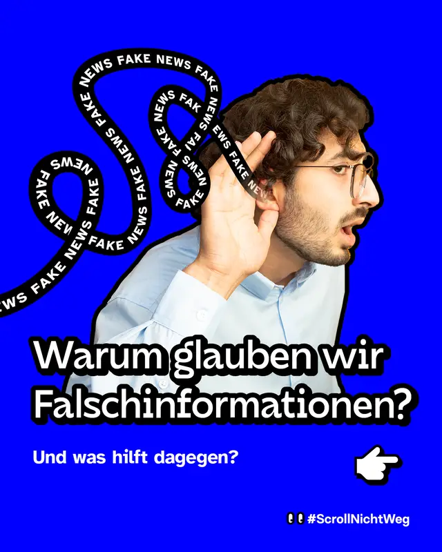 Farbkr&auml;ftiger blauer Hintergrund. Eine Person h&auml;lt die Hand an ihr Ohr, als wolle sie besser zuh&ouml;ren. Um sie herum geschwungene schwarze B&auml;nder mit dem wei&szlig;en Text "FAKE NEWS" darauf. Gro&szlig;e &Uuml;berschrift: "Warum glauben wir Falschinform&shy;ationen?" Darunter: "Und was hilft dagegen?" Rechts daneben eine wei&szlig;e Hand-Illustration als Hinweis zum Weiterwischen. Unten: Hashtag ScrollNichtWeg.