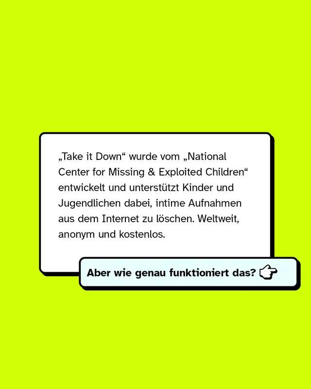 Textkasten erkl&auml;rt: &bdquo;Take it Down&ldquo; stammt vom &bdquo;National Center for Missing & Exploited Children&ldquo; und hilft anonym & kostenlos beim Entfernen intimer Bilder Minderj&auml;hriger aus dem Internet. Unten ein Button-&auml;hnlicher Kasten: &bdquo;Aber wie genau funktioniert das?&ldquo; mit Pfeil nach rechts.
