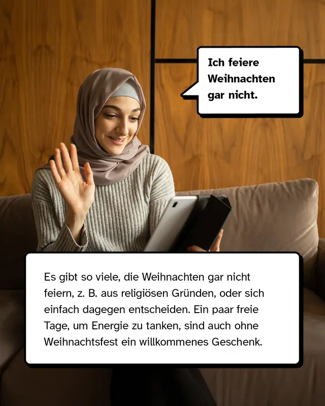 &bdquo;Ich feiere Weihnachten gar nicht.&ldquo; Es gibt so viele Menschen, die Weihnachten gar nicht feiern, z. B. aus religi&ouml;sen Gr&uuml;nden oder sich einfach dagegen entscheiden. Ein paar freie Tage, um Energie zu tanken, sind auch ohne Weihnachtsfest ein willkommenes Geschenk.