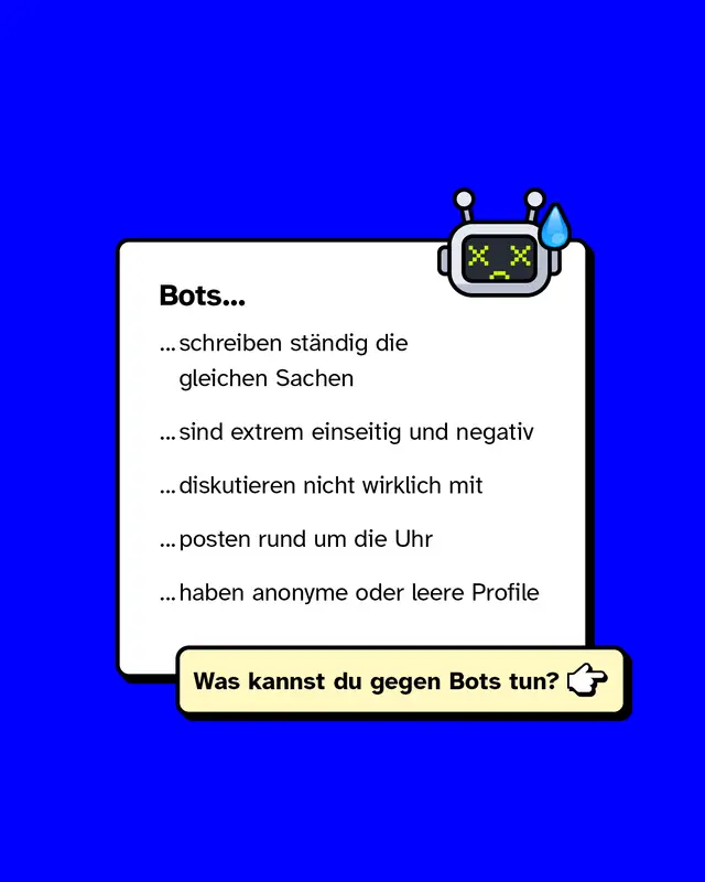 Bots… …schreiben ständig die gleichen Sachen …sind extrem einseitig und negativ …diskutieren nicht wirklich mit …posten rund um die Uhr …haben anonyme oder leere Profile Was kannst du gegen Bots tun?